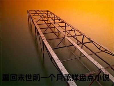 重回末世前一个月萧婵(重回末世前一个月萧婵)全文免费阅读无弹窗大结局_重回末世前一个月萧婵最新章节列表_笔趣阁（重回末世前一个月萧婵）