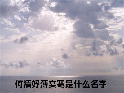 何清妤薄宴寒今日阅读更新 何清妤薄宴寒推荐免费新书