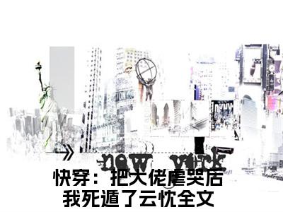 快穿：把大佬虐哭后我死遁了云忱无广告小说免费阅读，快穿：把大佬虐哭后我死遁了云忱完结小说在线阅读