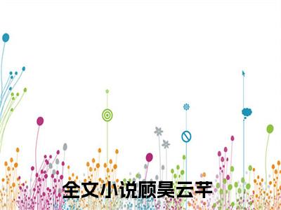 底气与资本都是他给的小说顾昊云芊（已完结小说全集完整版大结局）底气与资本都是他给的小说全文阅读笔趣阁