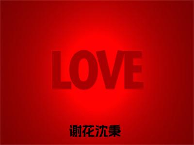 谢花沈秉小说(谢花沈秉)全文免费阅读无弹窗大结局_(谢花沈秉小说免费阅读)谢花沈秉无弹窗最新章节列表_笔趣阁（谢花沈秉）