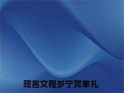 程岁宁贺聿礼（程岁宁贺聿礼）全文免费阅读无弹窗大结局_程岁宁贺聿礼（程岁宁贺聿礼）全文阅读_笔趣阁（程岁宁贺聿礼）