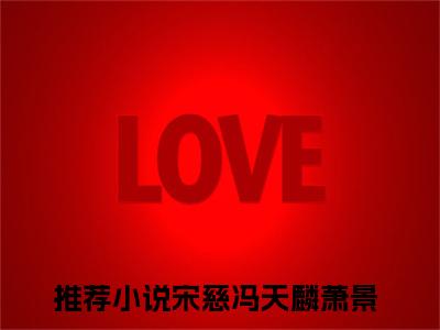 宋慈冯天麟萧景抖音高赞小说 宋慈冯天麟萧景全文无弹窗阅读