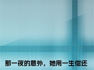 那一夜的意外，她用一生偿还小说在线阅读全文免费阅读无弹窗大结局_姜苒顾宵小说免费最新章节列表_笔趣阁
