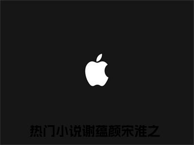 谢蕴颜宋淮之小说(谢蕴颜宋淮之)全文免费阅读无弹窗大结局_(谢蕴颜宋淮之小说免费阅读)谢蕴颜宋淮之无弹窗最新章节列表_笔趣阁（谢蕴颜宋淮之）