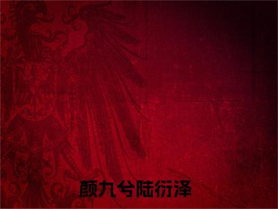颜九兮陆衍泽全文免费大结局 颜九兮陆衍泽小说在线阅读