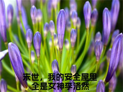 末世，我的安全屋里全是女神李洛然全文免费阅读无弹窗大结局_末世，我的安全屋里全是女神李洛然全文免费无弹窗最新章节列表_笔趣阁