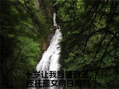 十岁让我当摄政王，还托孤女帝白凤鸣最后结局 十岁让我当摄政王，还托孤女帝白凤鸣完结版免费阅读