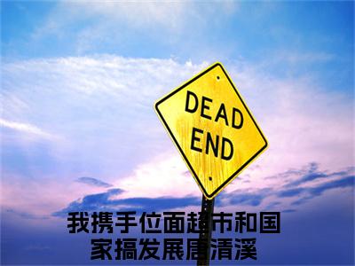 我携手位面超市和国家搞发展唐清溪全文免费阅读大结局 我携手位面超市和国家搞发展唐清溪小说最新章节阅读无弹窗