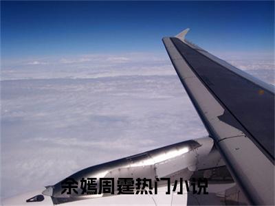 美文余嫣周霆大结局小说-小说（余嫣周霆）免费分享
