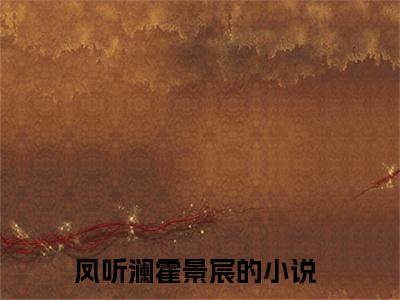 凤听澜霍景宸全文免费阅读无弹窗大结局-凤听澜霍景宸 全文全章节免费阅读