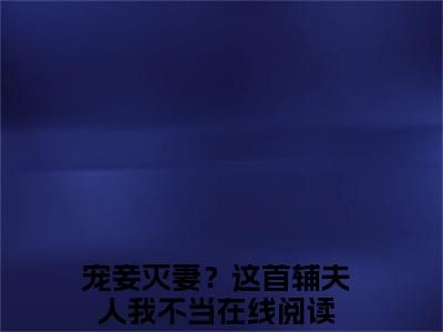 宠妾灭妻？这首辅夫人我不当小说（苏青玉云奕霄）全文免费阅读无弹窗大结局_（宠妾灭妻？这首辅夫人我不当）苏青玉云奕霄小说免费阅读无弹窗最新章节列表_笔趣阁