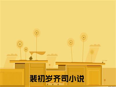 裴初岁齐司最新热点小说-裴初岁齐司免费观看完结版