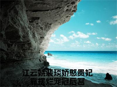 娇憨贵妃靠摆烂宠冠后宫小说最新章节试读_江云娆裴琰是(娇憨贵妃靠摆烂宠冠后宫)小说主角热门推荐_笔趣阁（江云娆裴琰）
