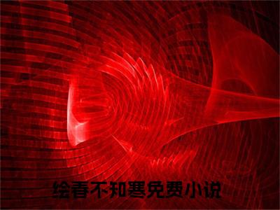 林寒初小说全文免费阅读-绘春不知寒小说最新章节列表（林寒初）