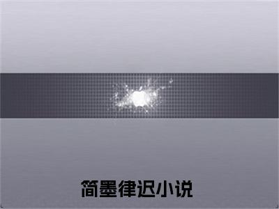 简墨律迟小说(简墨律迟)全文免费阅读无弹窗大结局 简墨律迟小说全文无删减版