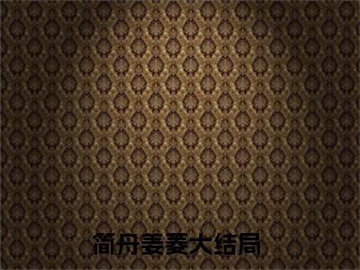简舟姜菱（简舟姜菱）全文免费阅读无弹窗大结局_(简舟姜菱小说免费阅读)最新章节_笔趣阁（简舟姜菱）