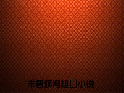 宋智颂冯旭洺（宋智颂冯旭洺）全文免费阅读无弹窗大结局_宋智颂冯旭洺在线阅读（宋智颂冯旭洺）最新章节列表笔趣阁（宋智颂冯旭洺）