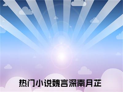女生看的小说推荐魏言深南月芷-魏言深南月芷小说免费阅读