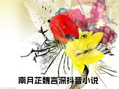 南月芷魏言深（南月芷魏言深全集无弹窗阅读）南月芷魏言深已完结小说全集完整版大结局笔趣阁（南月芷魏言深）最新章节列表_笔趣阁
