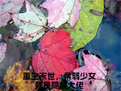 重生末世，柔弱少女竟是隐藏大佬为花晓的小说叫什么-最新小说花晓全文阅读