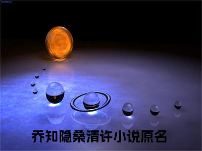 乔知隐桑清许小说（乔知隐桑清许）全文免费阅读无弹窗大结局_（乔知隐桑清许）结局最新章节列表_笔趣阁