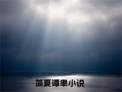 简夏谭聿最新热门小说-（简夏谭聿）最新章节免费阅读
