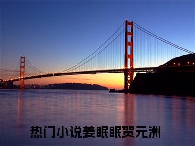 姜眠眠贺元洲免费阅读大结局无弹窗-小说推荐姜眠眠贺元洲精彩章节在线阅读