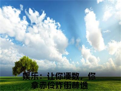 娱乐：让你凑数，你拿赤伶炸街（林逸小说全文）在线阅读无弹窗大结局-娱乐：让你凑数，你拿赤伶炸街全文无删减版阅读