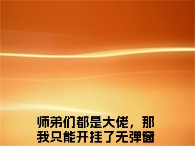 欧阳小说师弟们都是大佬，那我只能开挂了大结局阅读-新上热文小说欧阳（师弟们都是大佬，那我只能开挂了）讲的是什么