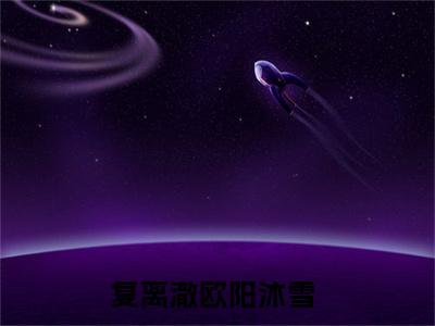 复离澈欧阳沐雪（复离澈欧阳沐雪）全文在线阅读免费大结局_复离澈欧阳沐雪最新章节列表_笔趣阁（复离澈欧阳沐雪）