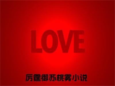 厉霆御苏桃雾（厉霆御苏桃雾）全集免费阅读无弹窗_厉霆御苏桃雾最新章节列表