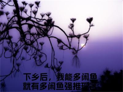 下乡后，我能多闲鱼就有多闲鱼（张悠悠）完整版小说阅读-下乡后，我能多闲鱼就有多闲鱼小说（张悠悠）精彩免费试读
