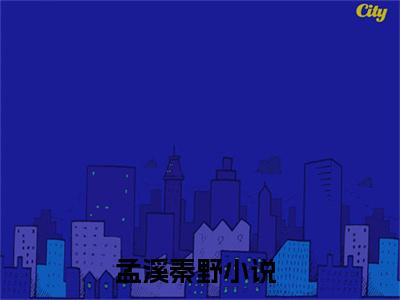 孟溪秦野阅读无弹窗大结局_孟溪秦野穿越小说免费阅读_笔趣阁