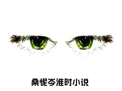 桑怩岑淮时（桑怩岑淮时）全章节完整版《桑怩岑淮时》全文阅读TXT《桑怩岑淮时》
