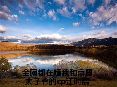 全网都在嗑我和京圈太子爷的cp全文（江时宸温星姌小说）全文免费阅读无弹窗大结局_江时宸温星姌免费最新章节列表_笔趣阁（全网都在嗑我和京圈太子爷的cp小说）