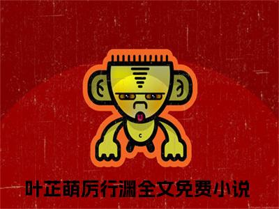 叶芷萌厉行渊（分手后，她藏起孕肚继承亿万家产）全文免费阅读无弹窗大结局_分手后，她藏起孕肚继承亿万家产最新章节列表_笔趣阁（分手后，她藏起孕肚继承亿万家产）