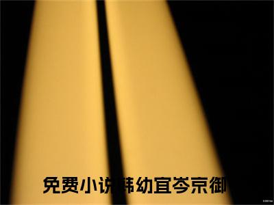 韩幼宜岑京御高人气小说-韩幼宜岑京御全文阅读下拉式