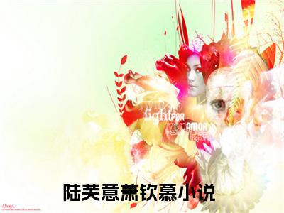 陆芙意萧钦慕小说全文免费阅读，陆芙意萧钦慕最新章节