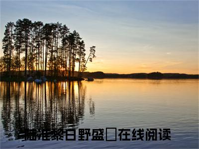 私藏读物陆准黎白野盛環免费观看-抖音热门陆准黎白野盛環(陆准黎白野盛環)最新章节阅读
