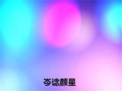 岑谂颜星全文免费阅读无弹窗大结局_岑谂颜星(岑谂颜星)最新章节列表_笔趣阁