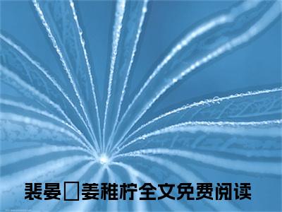 裴晏昇姜稚柠（裴晏昇姜稚柠）全文免费阅读无弹窗大结局_（裴晏昇姜稚柠小说全文免费阅读）裴晏昇姜稚柠最新章节列表笔趣阁（裴晏昇姜稚柠）