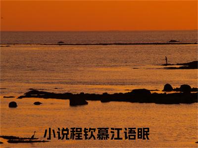 程钦慕江语眠（程钦慕江语眠）全文免费阅读无弹窗大结局_(程钦慕江语眠最新章节在线阅读)_笔趣阁