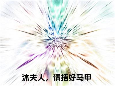 沐夫人，请捂好马甲全文免费阅读大结局-沐时煜 阮曦结局免费阅读