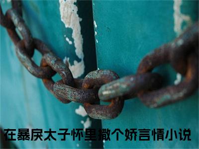 云璟楚欢颜全本资源（在暴戾太子怀里撒个娇）全文免费阅读无弹窗大结局_在暴戾太子怀里撒个娇最新章节列表（云璟楚欢颜）