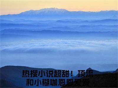 谢衍秦郁青全文免费阅读（超甜！顶流和小糊咖恩恩爱爱）全文无删减版在线阅读_谢衍秦郁青全文免费阅读最新章节列表_笔趣阁