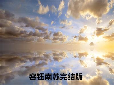 容钰南苏(容钰南苏)全文免费阅读最新章节大结局_ 容钰南苏全文免费阅读最新章节列表_笔趣阁