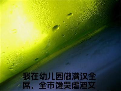 沈薇热推新书小说全文（我在幼儿园做满汉全席，全市馋哭）全文免费阅读_沈薇最新章节无弹窗阅读