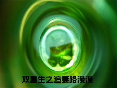 双重生之追妻路漫漫(林姝萧炎)免费全文阅读小说_（双重生之追妻路漫漫）林姝萧炎最新章节列表-笔趣阁（双重生之追妻路漫漫）