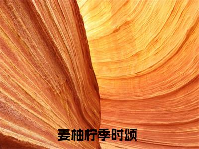 姜柚柠季时颂（姜柚柠季时颂全文）全文免费阅读无弹窗大结局_（姜柚柠季时颂）姜柚柠季时颂全文小说最新章节列表笔趣阁（姜柚柠季时颂全文）